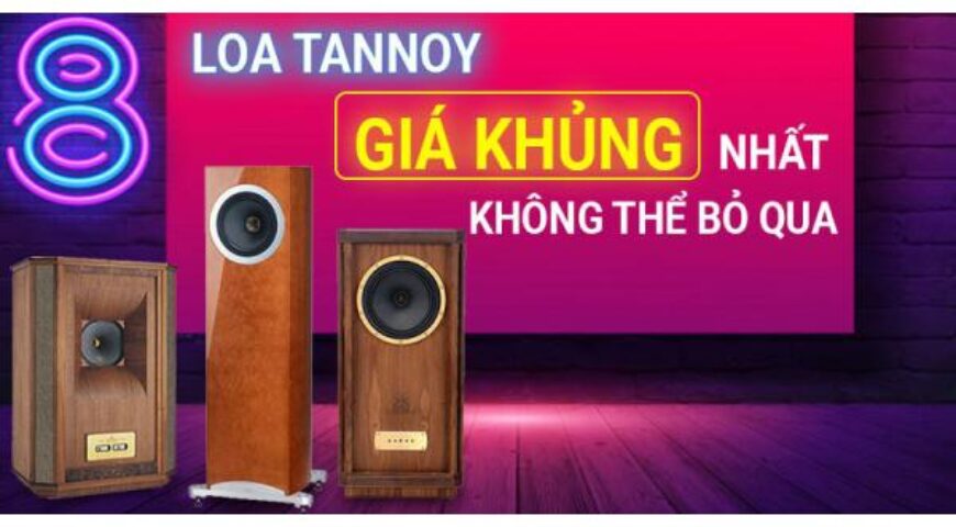 Top 9 loa Tannoy có giá cực khủng không thể rời mắt