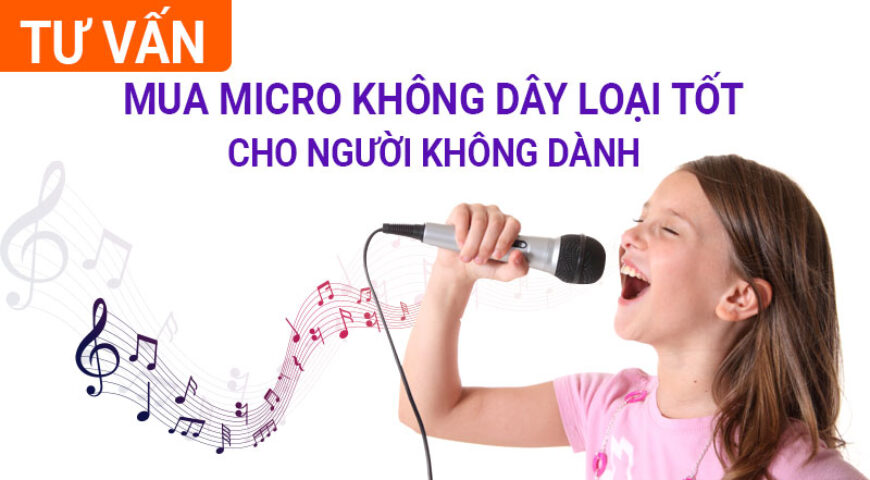 Tư vấn mua micro không dây loại tốt cho người không rành