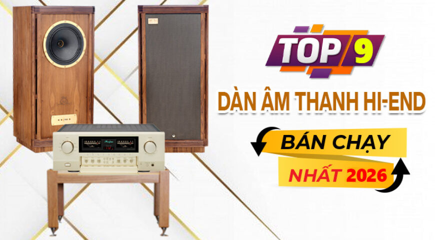 Top 9 Dàn âm thanh Hi-end đỉnh cao nhất 2026