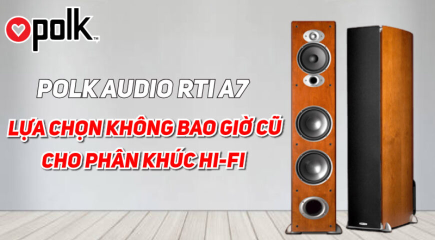 Polk Audio RTi A7: Một lựa chọn không bao giờ cũ cho phân khúc Hi-fi