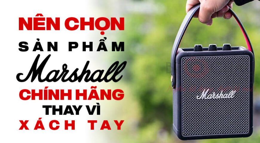 Tại sao nên chọn sản phẩm Marshall chính hãng thay vì hàng xách tay