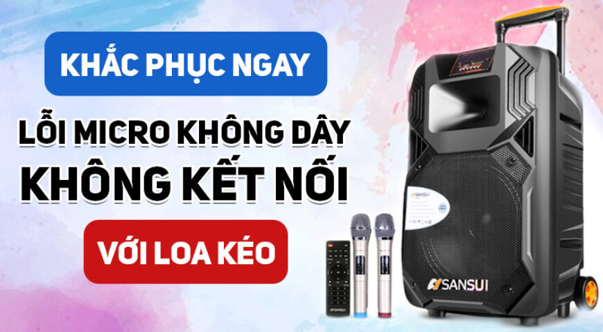 Khắc phục ngay lỗi Micro không dây không kết nối với Loa kéo