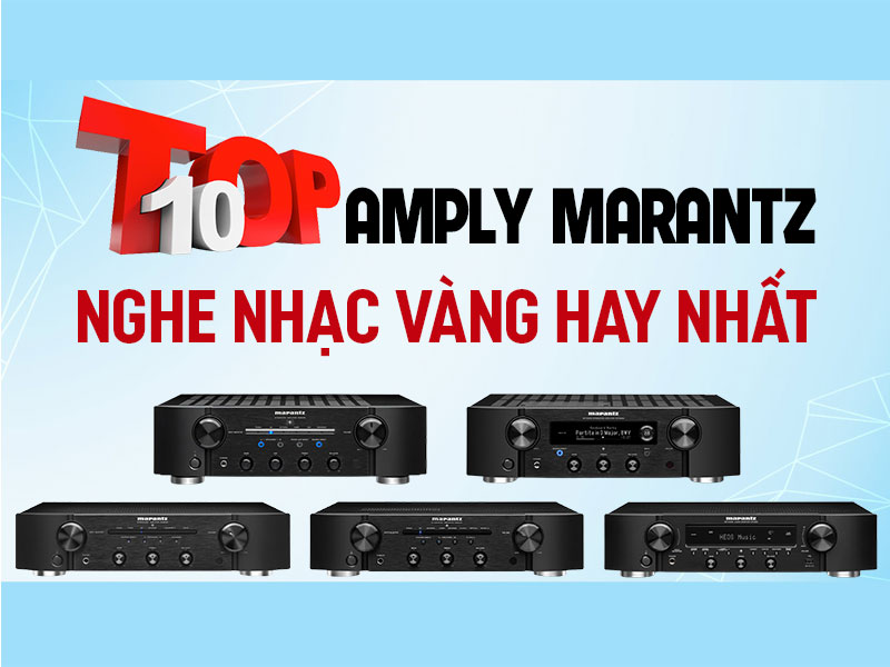 Top 10 Amply Marantz nghe nhạc vàng hay bán chạy nhất tại Việt Nam
