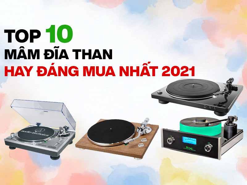 Top 10 mâm đĩa than nghe nhạc hay đáng mua nhất 2021