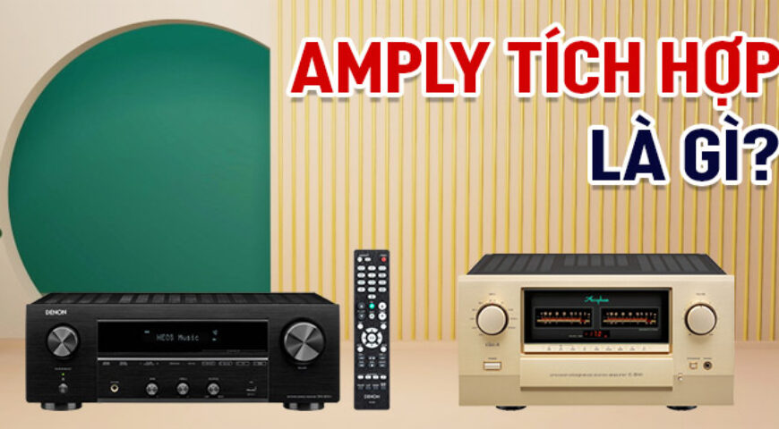 Amply tích hợp là gì? Những điều cơ bản cần biết ngay