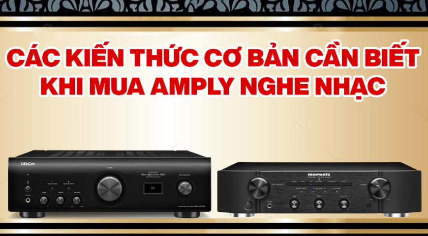 Các kiến thức cơ bản cần biết khi mua amply nghe nhạc