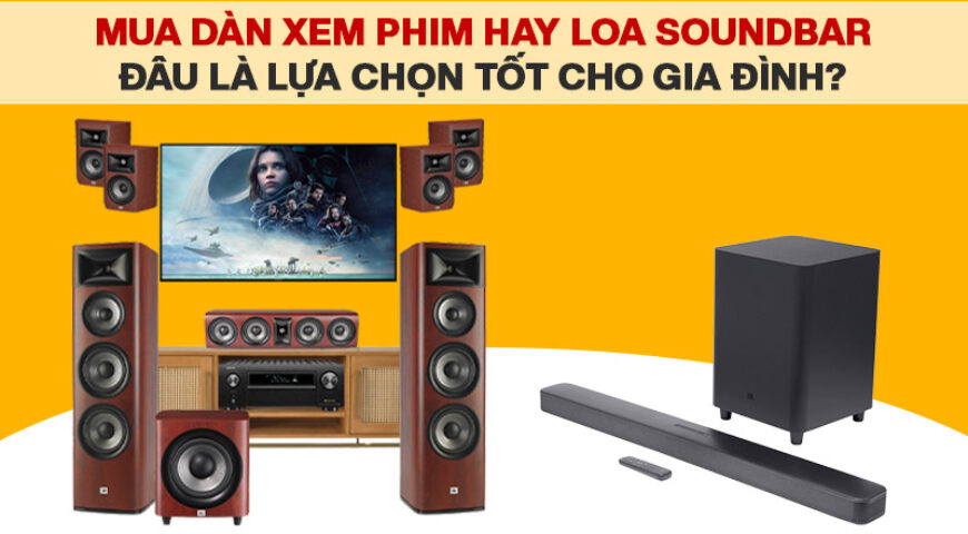 Mua loa soundbar hay dàn xem phim, đâu là lựa chọn tốt cho gia đình?