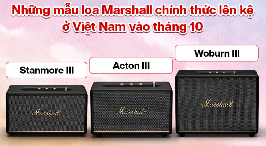 Loa Marshall Acton 3, Stanmore 3 và Woburn 3 chính thức lên kệ ở Việt Nam vào tháng 10