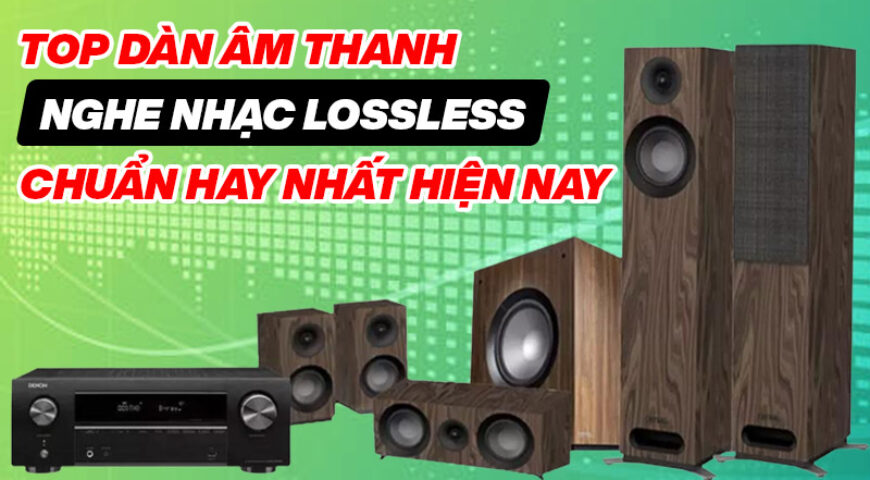 Top dàn âm thanh nghe nhạc Lossless chuẩn hay nhất hiện nay