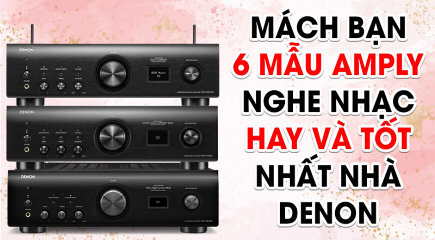 Mách bạn 6 mẫu Amply nghe nhạc hay và tốt nhất nhà Denon