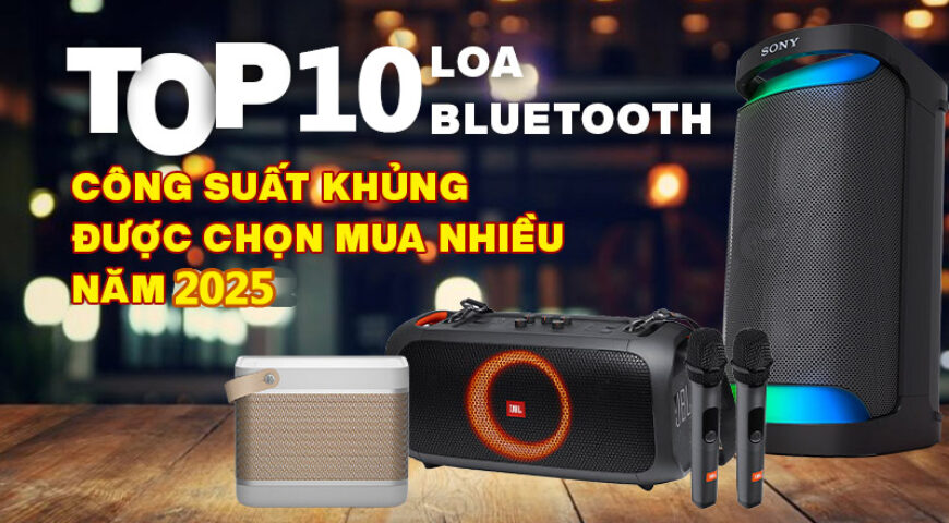 Top 10 loa bluetooth công suất khủng được chọn mua nhiều năm 2025