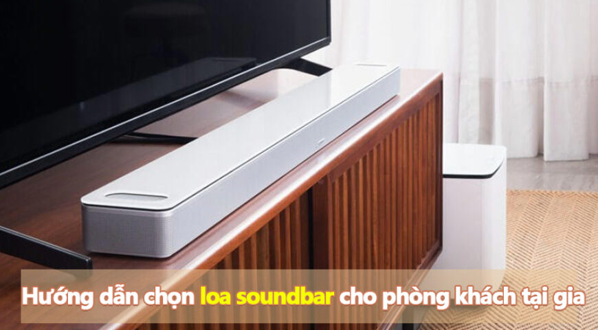 Hướng dẫn chi tiết chọn loa soundbar cho phòng khách tại gia